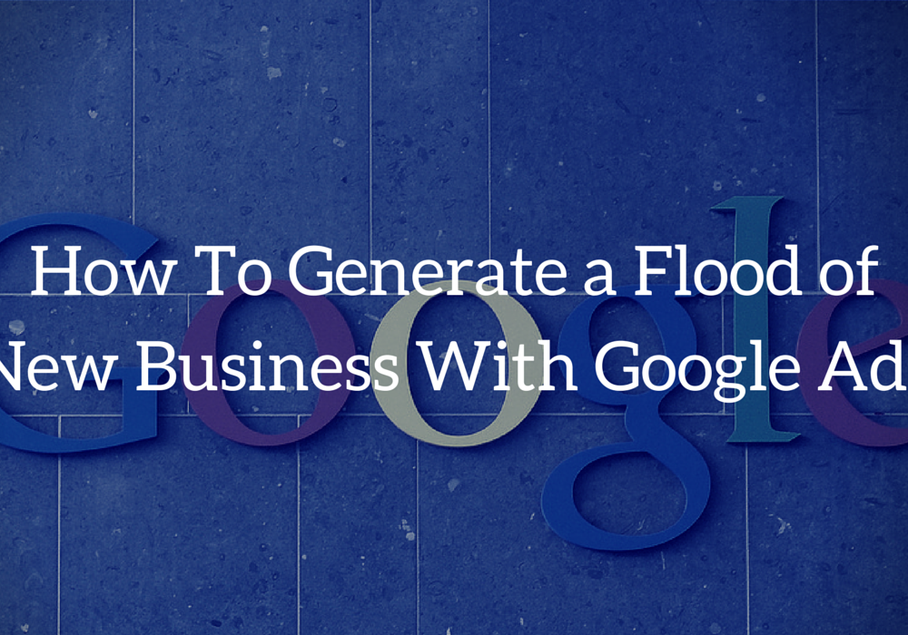 How to Generate a Flood of New Business With Google Ads
