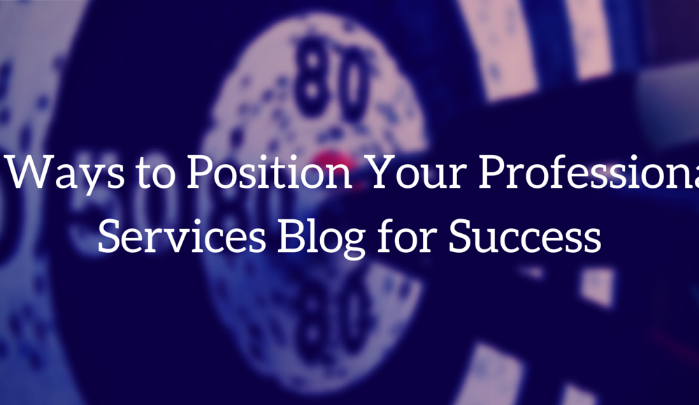 7 Ways to Position Your Professional Services Blog for Success