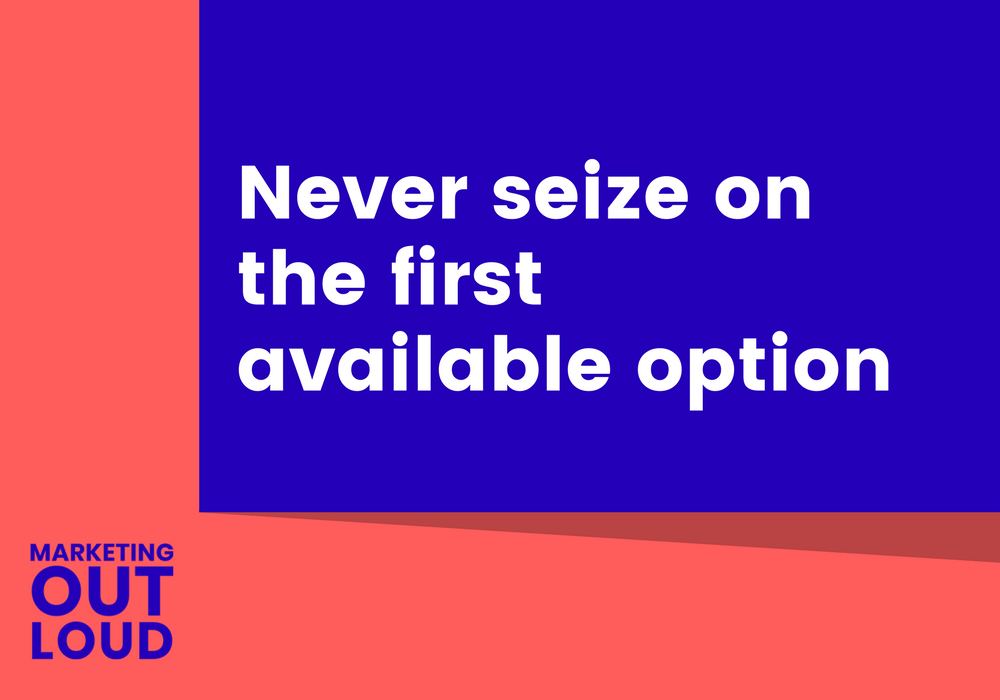 Never seize on the first available option