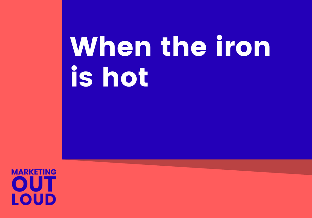 When the iron is hot