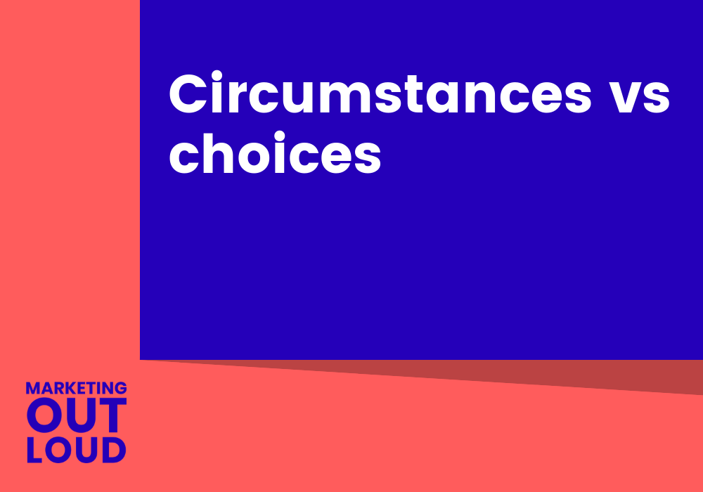 Circumstances vs choices