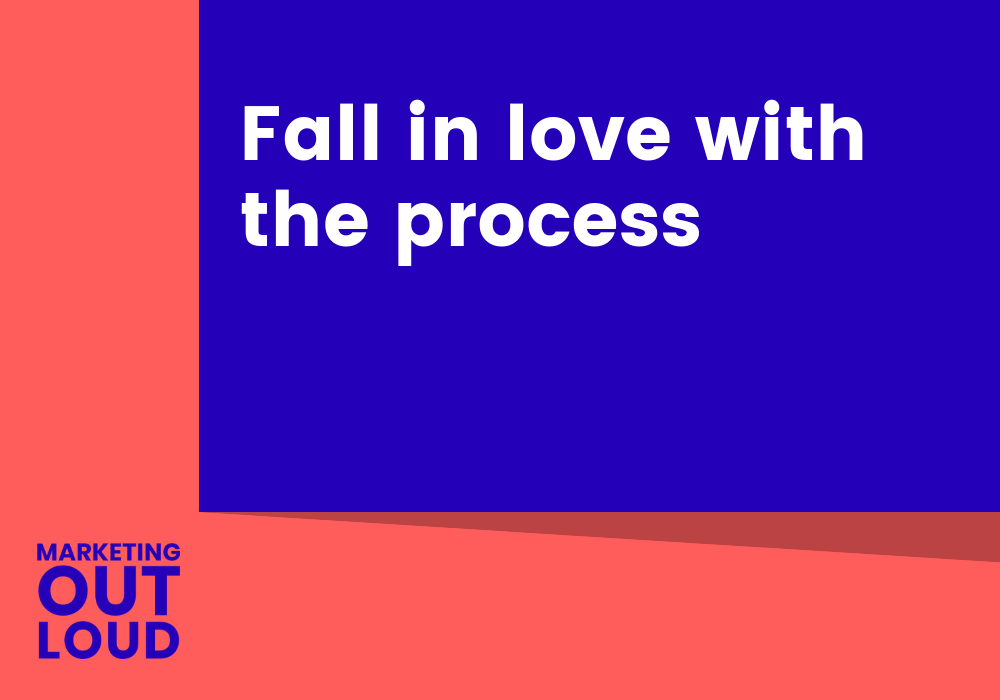 Fall in love with the process