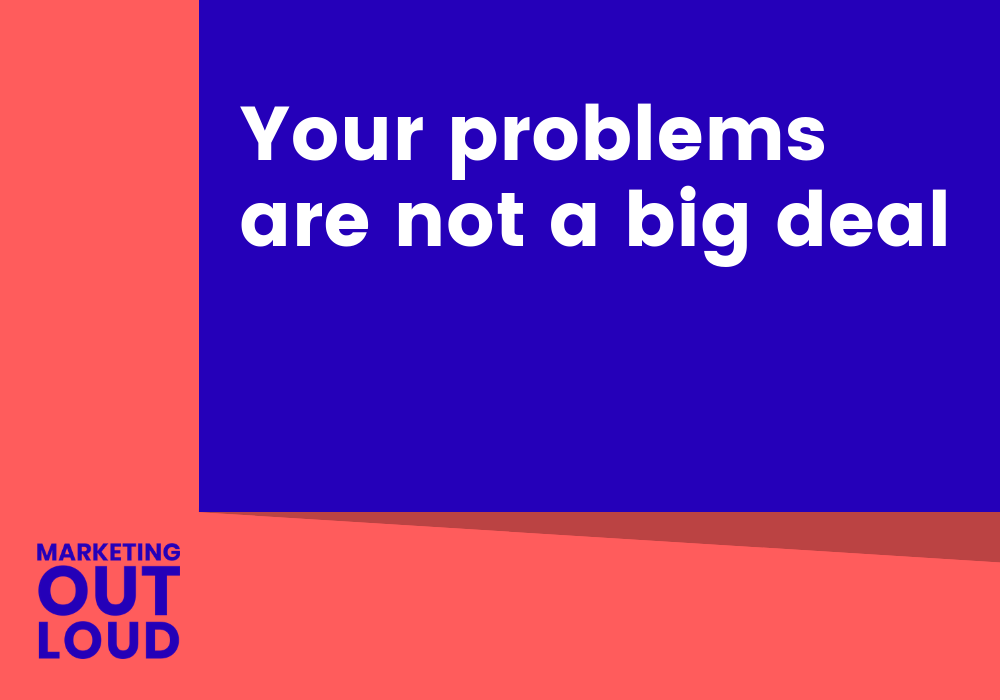 Your problems are not a big deal